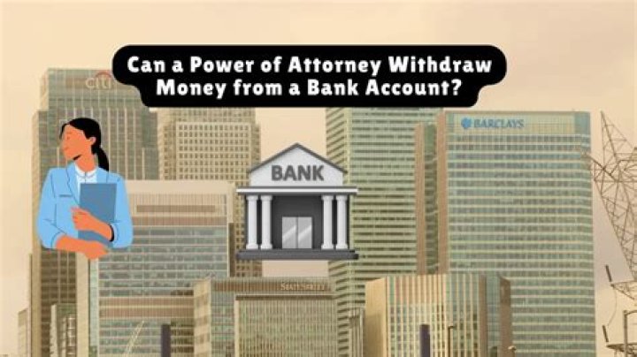 Can a Power of Attorney withdraw money from a bank account?